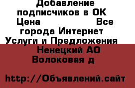Добавление подписчиков в ОК › Цена ­ 5000-10000 - Все города Интернет » Услуги и Предложения   . Ненецкий АО,Волоковая д.